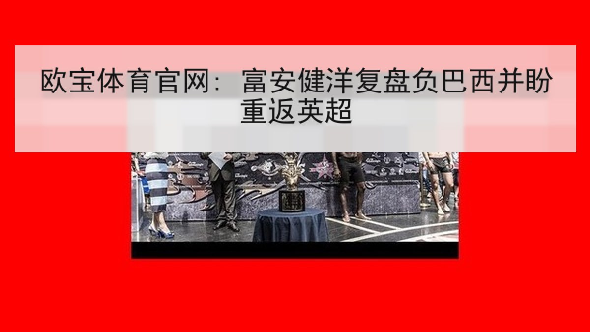 欧宝体育官网: 富安健洋复盘负巴西并盼重返英超