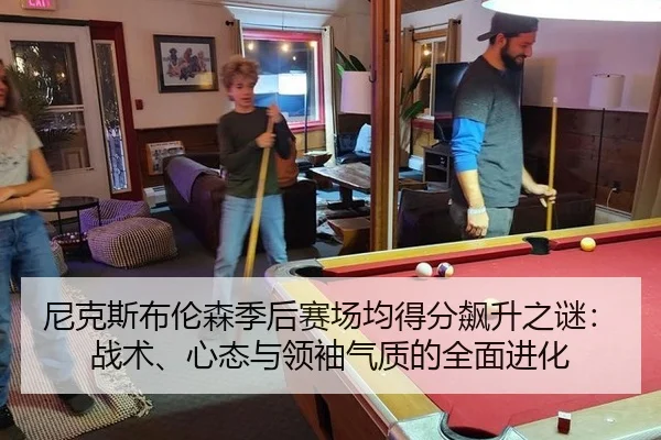 尼克斯布伦森季后赛场均得分飙升之谜：战术、心态与领袖气质的全面进化