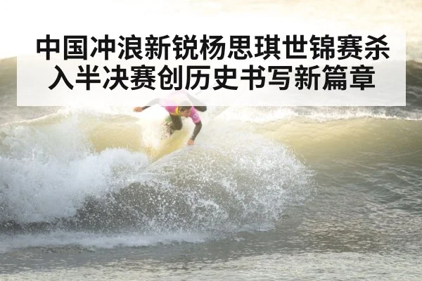 中国冲浪新锐杨思琪世锦赛杀入半决赛创历史书写新篇章