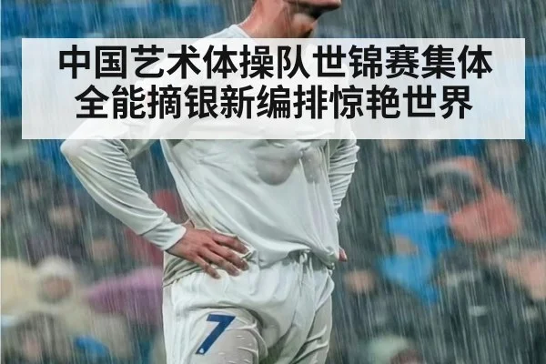 中国艺术体操队世锦赛集体全能摘银新编排惊艳世界