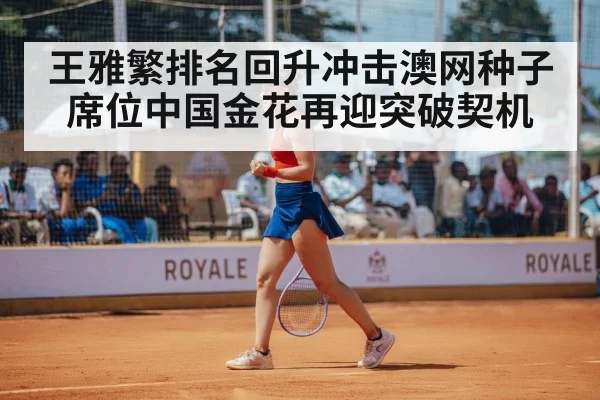 王雅繁排名回升冲击澳网种子席位中国金花再迎突破契机