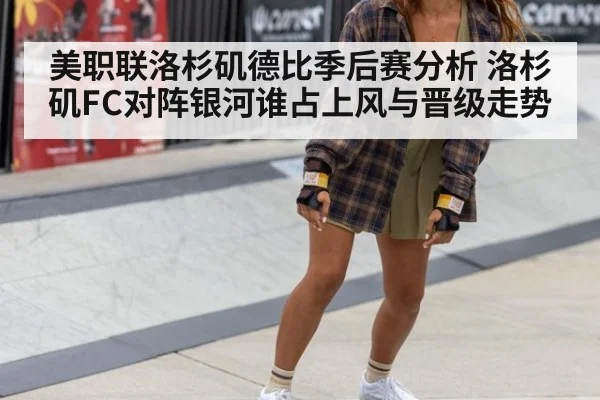 美职联洛杉矶德比季后赛分析 洛杉矶FC对阵银河谁占上风与晋级走势