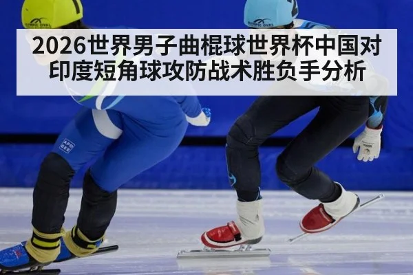 2026世界男子曲棍球世界杯中国对印度短角球攻防战术胜负手分析
